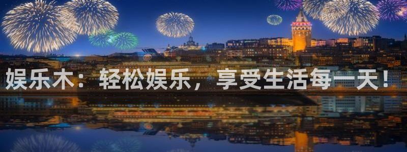 壹号大舞台28国际大舞台：娱乐木：轻松娱乐，享受生活每一天！
